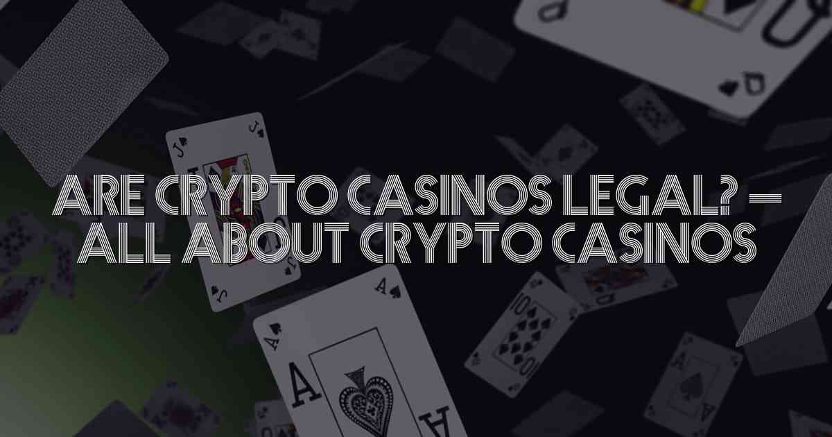 Are Crypto Casinos Legal? – All about Crypto Casinos