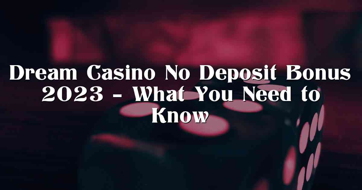 Dream Casino No Deposit Bonus 2023 – What You Need to Know