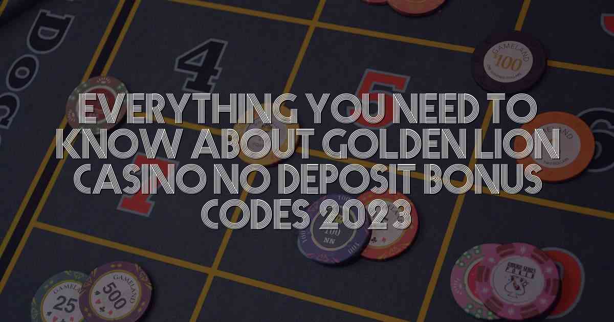 Everything You Need to Know About Golden Lion Casino No Deposit Bonus Codes 2023