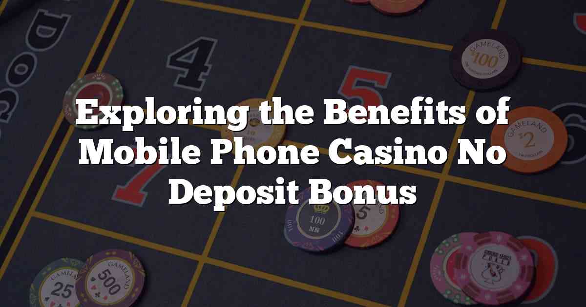 Exploring the Benefits of Mobile Phone Casino No Deposit Bonus