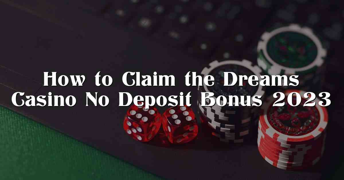 How to Claim the Dreams Casino No Deposit Bonus 2023
