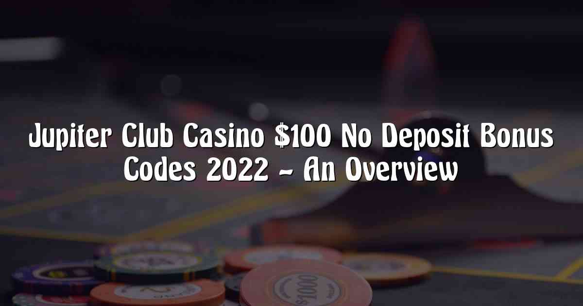 Jupiter Club Casino $100 No Deposit Bonus Codes 2022 – An Overview