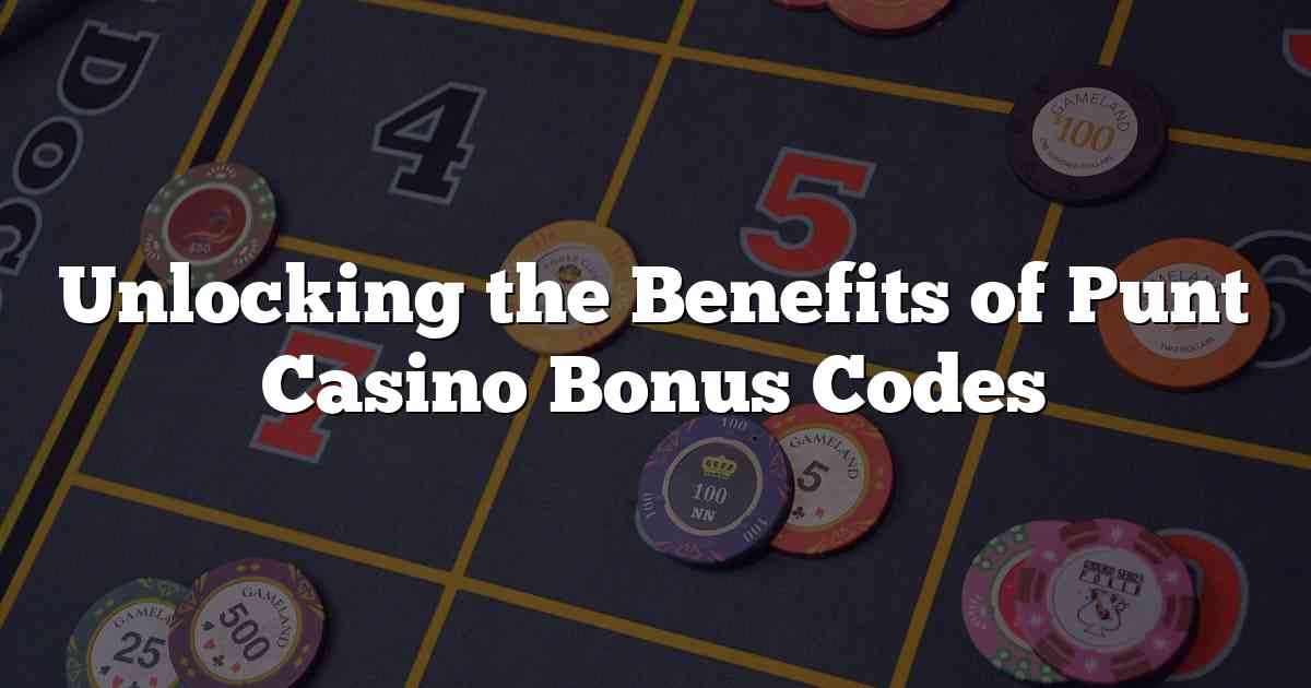 Unlocking the Benefits of Punt Casino Bonus Codes