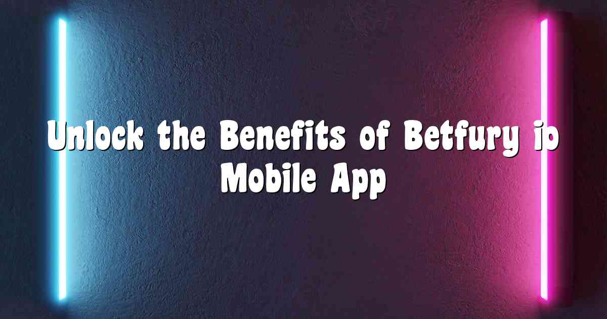 Unlock the Benefits of Betfury io Mobile App