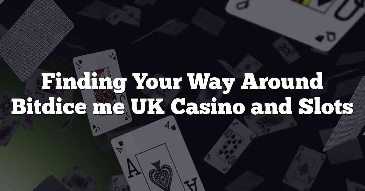 Finding Your Way Around Bitdice me UK Casino and Slots