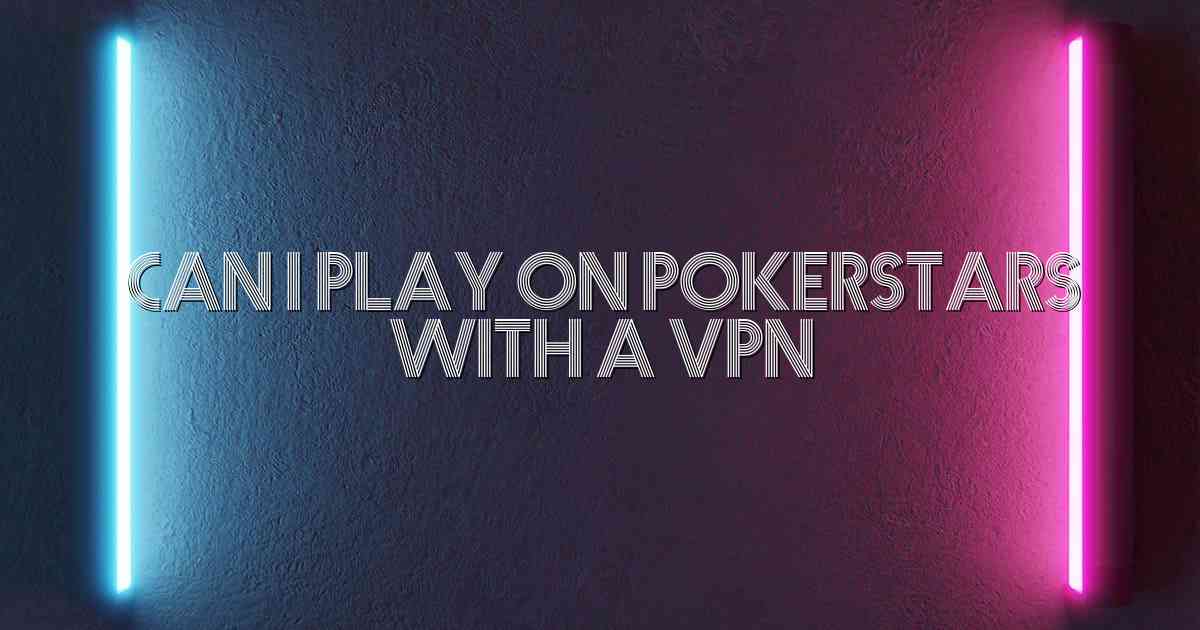 Can I Play On Pokerstars With A Vpn