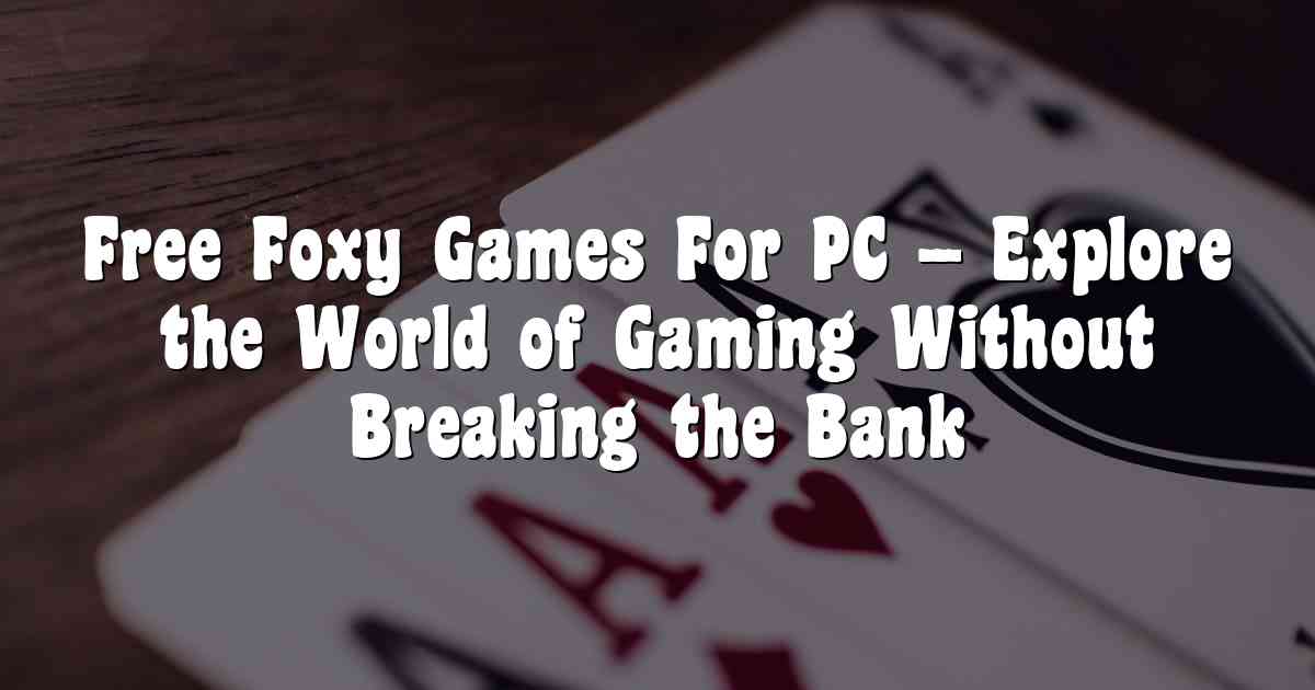 Free Foxy Games For PC – Explore the World of Gaming Without Breaking the Bank