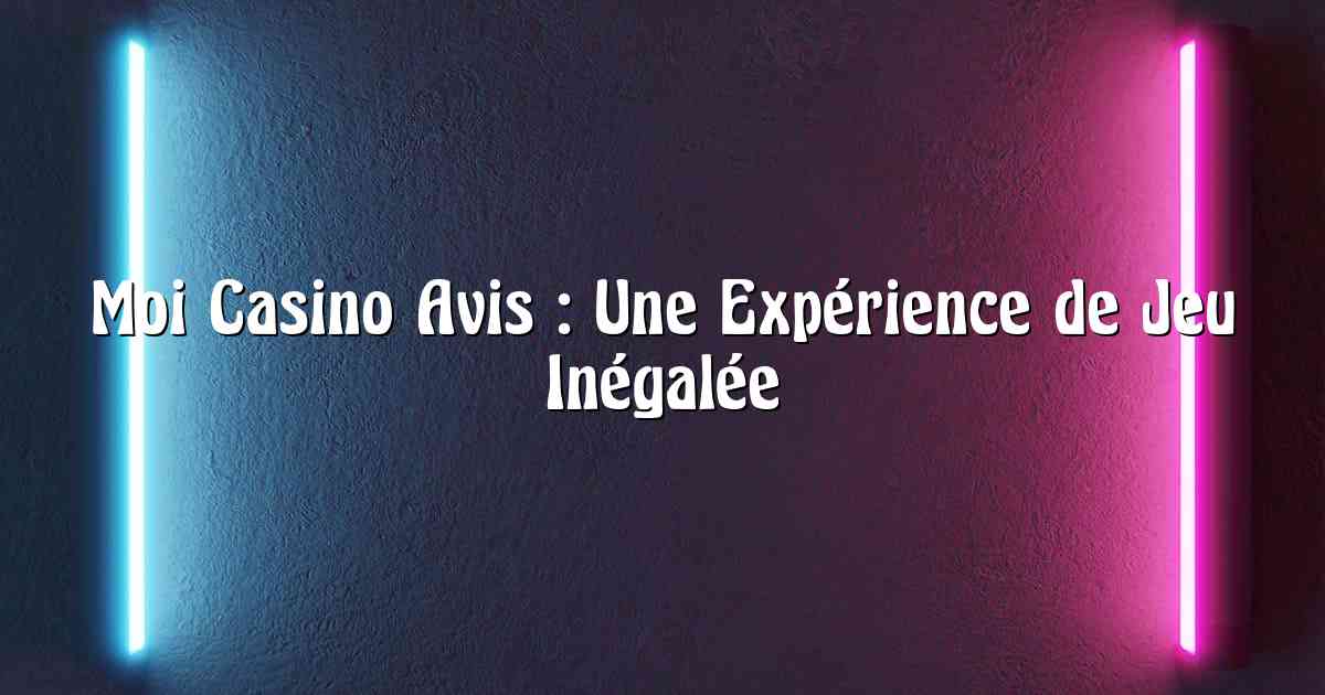 Moi Casino Avis : Une Expérience de Jeu Inégalée